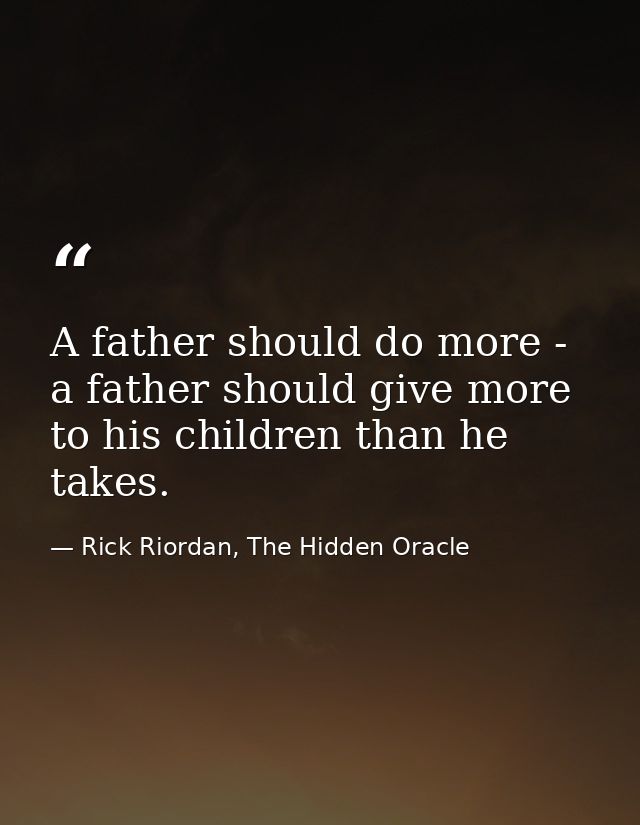 A father should do more - a father should give more to his children than he takes. — Rick Riordan, The Hidden Oracle