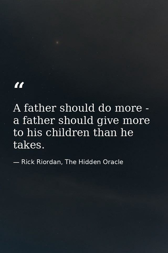 A father should do more - a father should give more to his children than he takes. — Rick Riordan, The Hidden Oracle