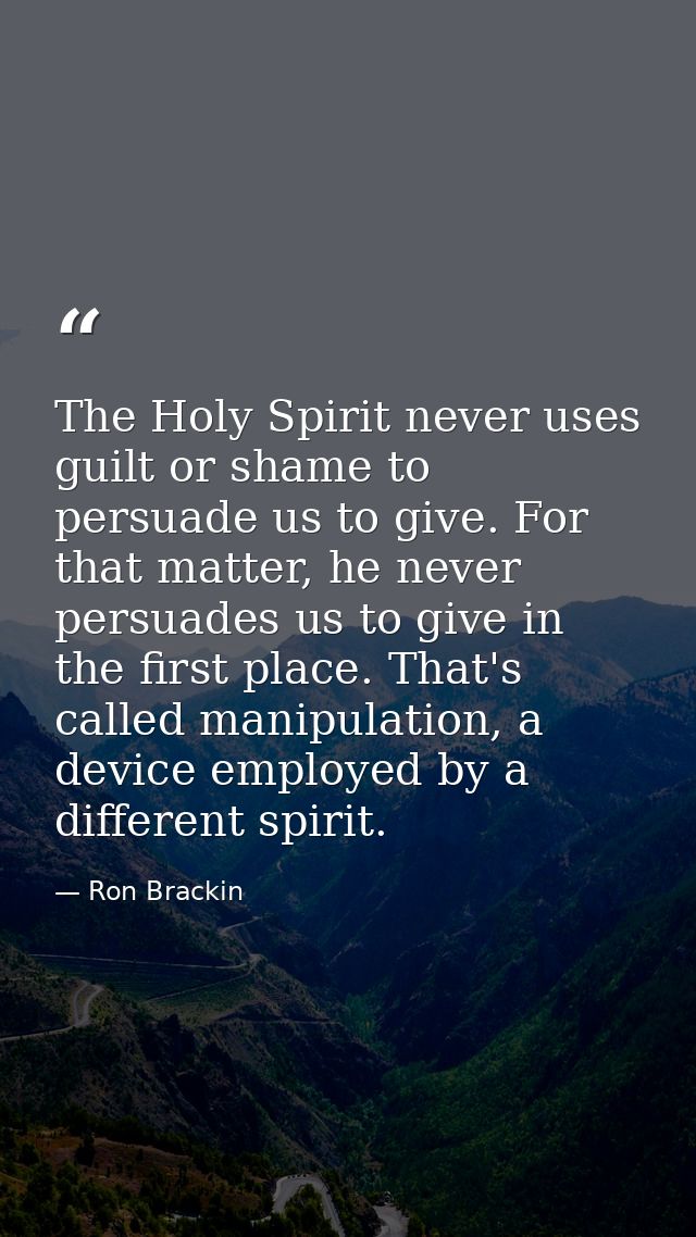 The Holy Spirit never uses guilt or shame to persuade us to give. For that matter, he never persuades us to give in the  — Ron Brackin