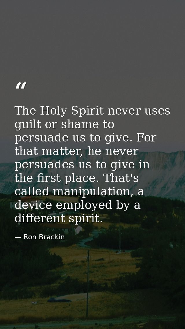 The Holy Spirit never uses guilt or shame to persuade us to give. For that matter, he never persuades us to give in the  — Ron Brackin