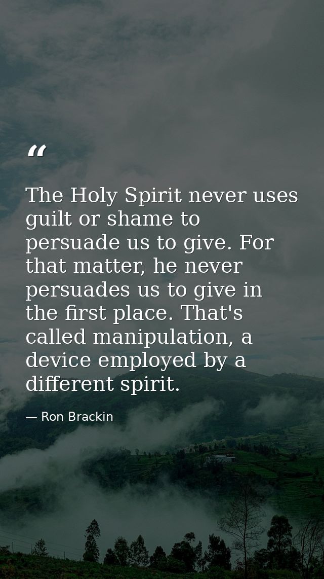 The Holy Spirit never uses guilt or shame to persuade us to give. For that matter, he never persuades us to give in the  — Ron Brackin