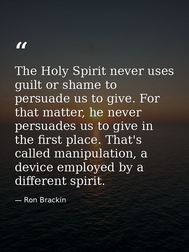 The Holy Spirit never uses guilt or shame to persuade us to give. For that matter, he never persuades us to give in the  — Ron Brackin