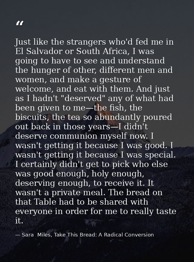 Just like the strangers who'd fed me in El Salvador or South Africa, I was going to have to see and understand the hunge — Sara  Miles, Take This Bread: A Radical Conversion
