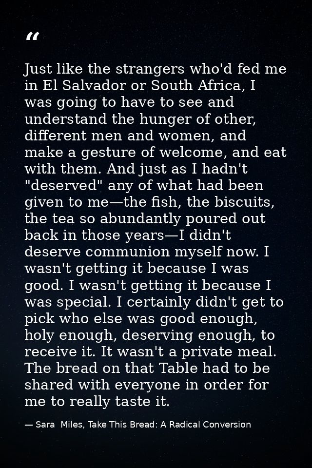 Just like the strangers who'd fed me in El Salvador or South Africa, I was going to have to see and understand the hunge — Sara  Miles, Take This Bread: A Radical Conversion