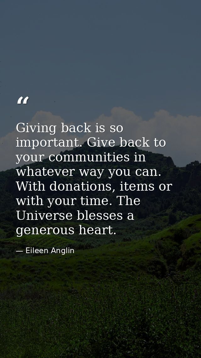 Giving back is so important. Give back to your communities in whatever way you can. With donations, items or with your t — Eileen Anglin