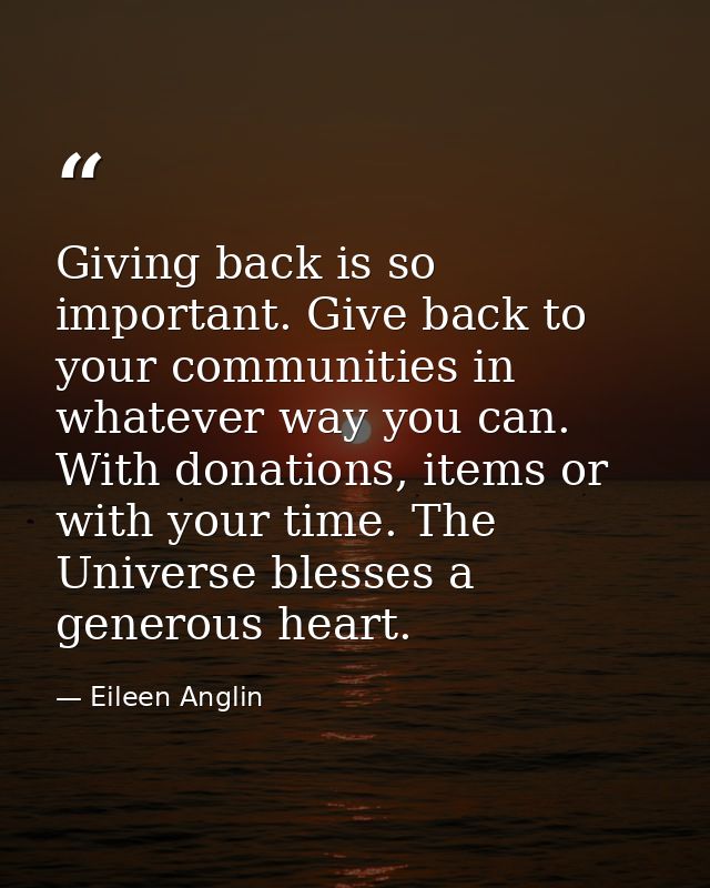 Giving back is so important. Give back to your communities in whatever way you can. With donations, items or with your t — Eileen Anglin
