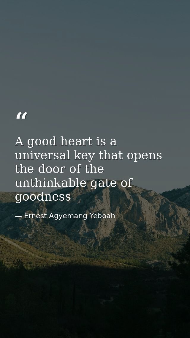 A good heart is a universal key that opens the door of the unthinkable gate of goodness — Ernest Agyemang Yeboah