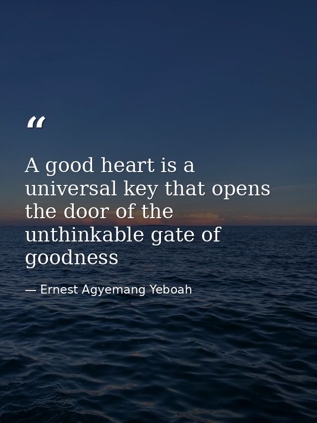 A good heart is a universal key that opens the door of the unthinkable gate of goodness — Ernest Agyemang Yeboah