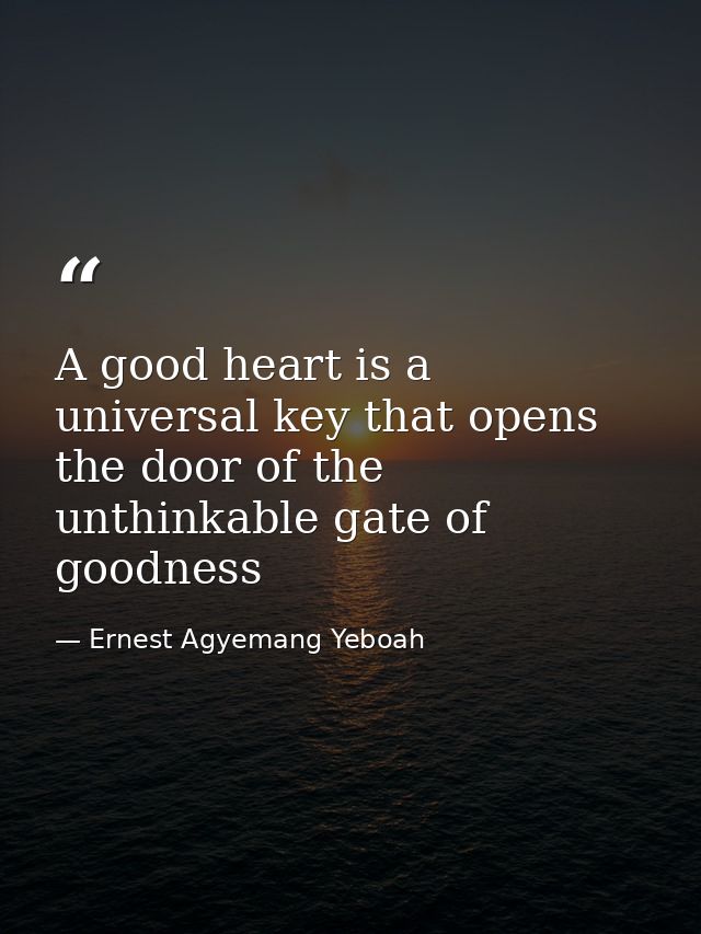 A good heart is a universal key that opens the door of the unthinkable gate of goodness — Ernest Agyemang Yeboah