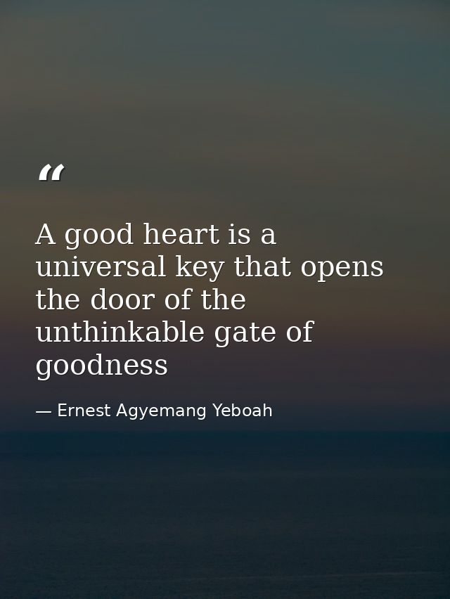 A good heart is a universal key that opens the door of the unthinkable gate of goodness — Ernest Agyemang Yeboah