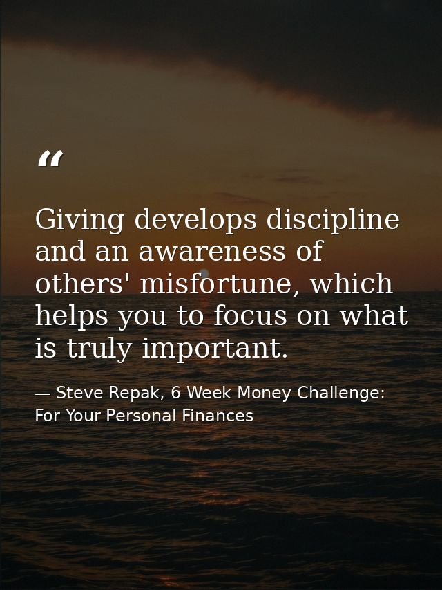 Giving develops discipline and an awareness of others' misfortune, which helps you to focus on what is truly important. — Steve Repak, 6 Week Money Challenge: For Your Personal Finances