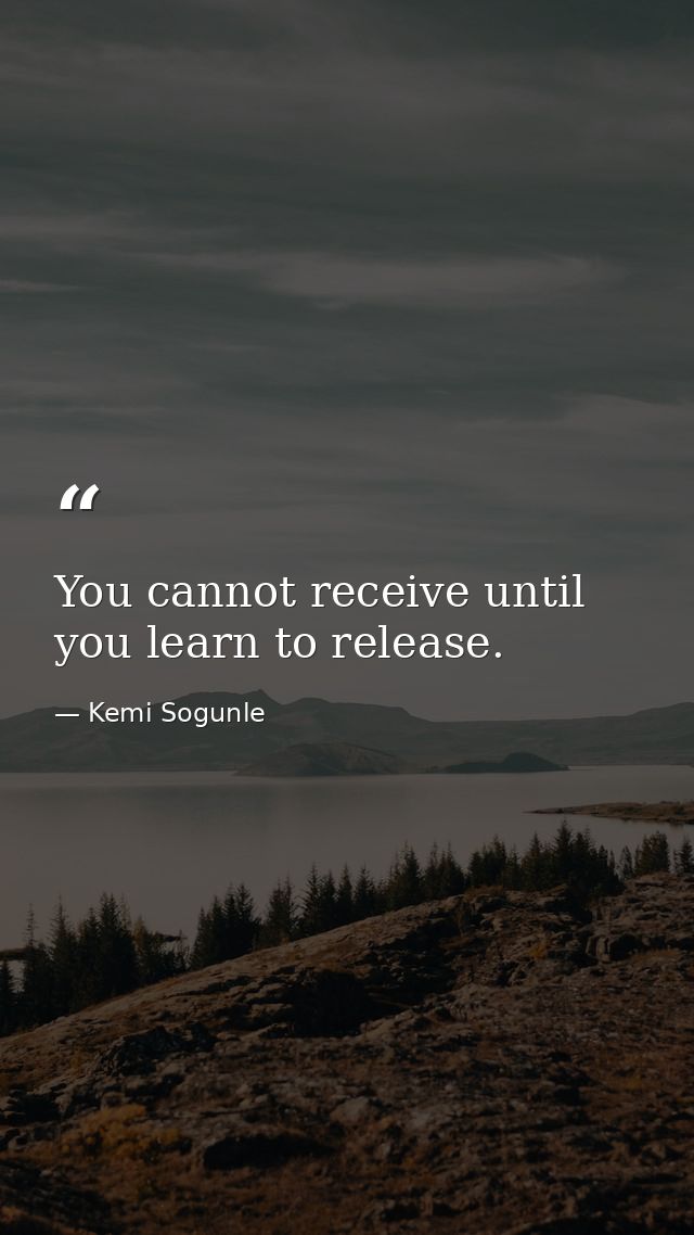 You cannot receive until you learn to release. — Kemi Sogunle