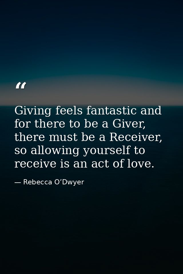 Giving feels fantastic and for there to be a Giver, there must be a Receiver, so allowing yourself to receive is an act  — Rebecca O’Dwyer