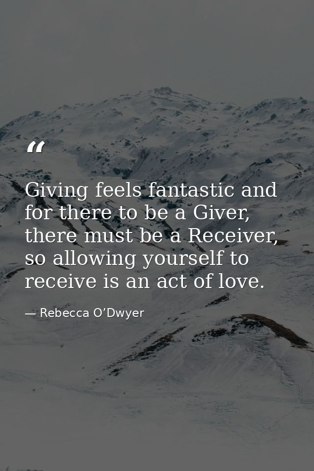 Giving feels fantastic and for there to be a Giver, there must be a Receiver, so allowing yourself to receive is an act  — Rebecca O’Dwyer