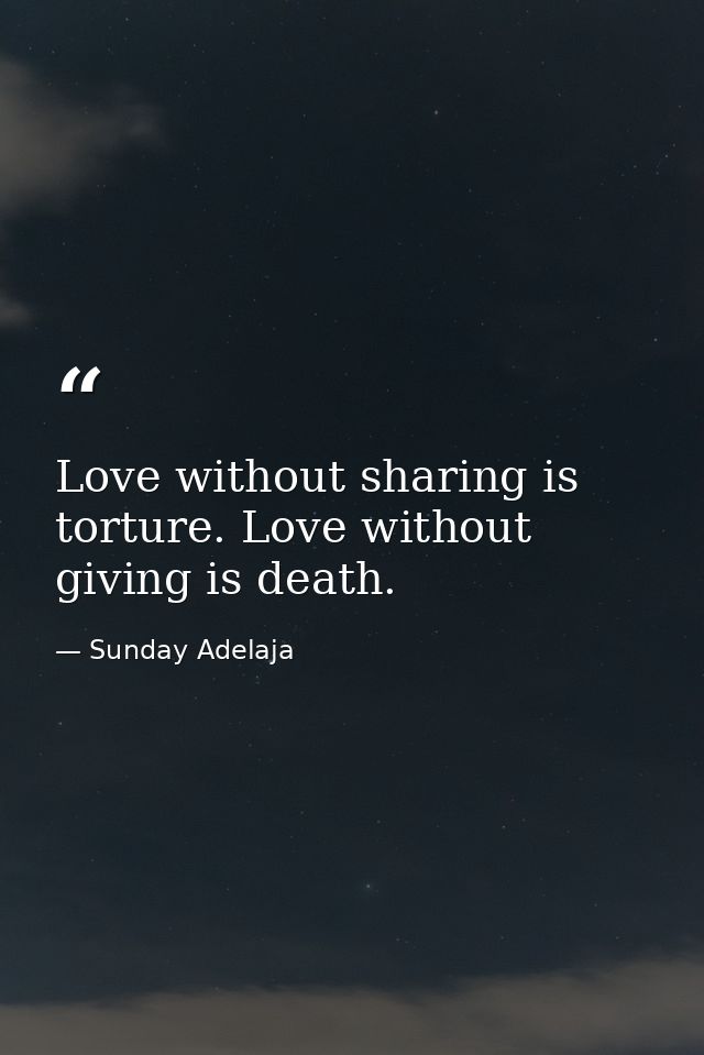 Love without sharing is torture. Love without giving is death. — Sunday Adelaja