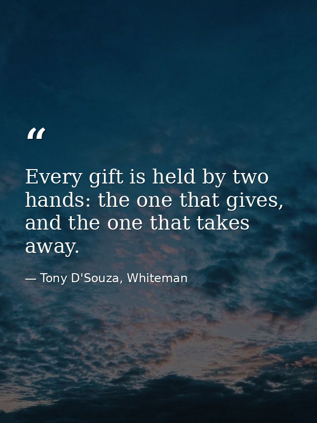 Every gift is held by two hands: the one that gives, and the one that takes away. — Tony D'Souza, Whiteman
