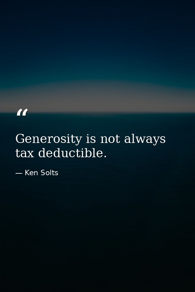Generosity is not always tax deductible. — Ken Solts