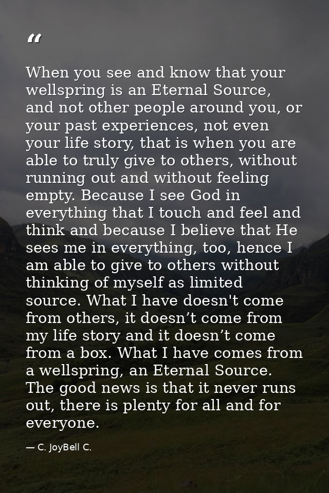 When you see and know that your wellspring is an Eternal Source, and not other people around you, or your past experienc — C. JoyBell C.