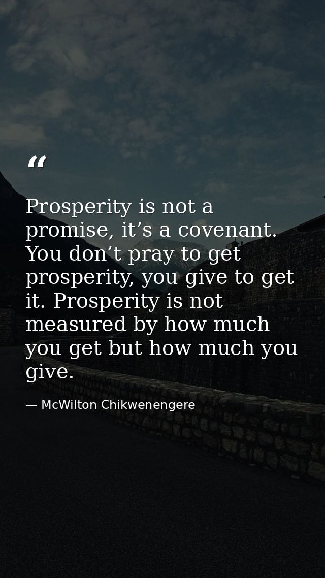 Prosperity is not a promise, it’s a covenant. You don’t pray to get prosperity, you give to get it. Prosperity is not me — McWilton Chikwenengere