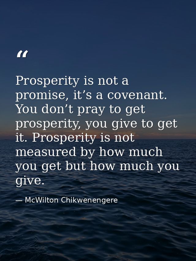 Prosperity is not a promise, it’s a covenant. You don’t pray to get prosperity, you give to get it. Prosperity is not me — McWilton Chikwenengere