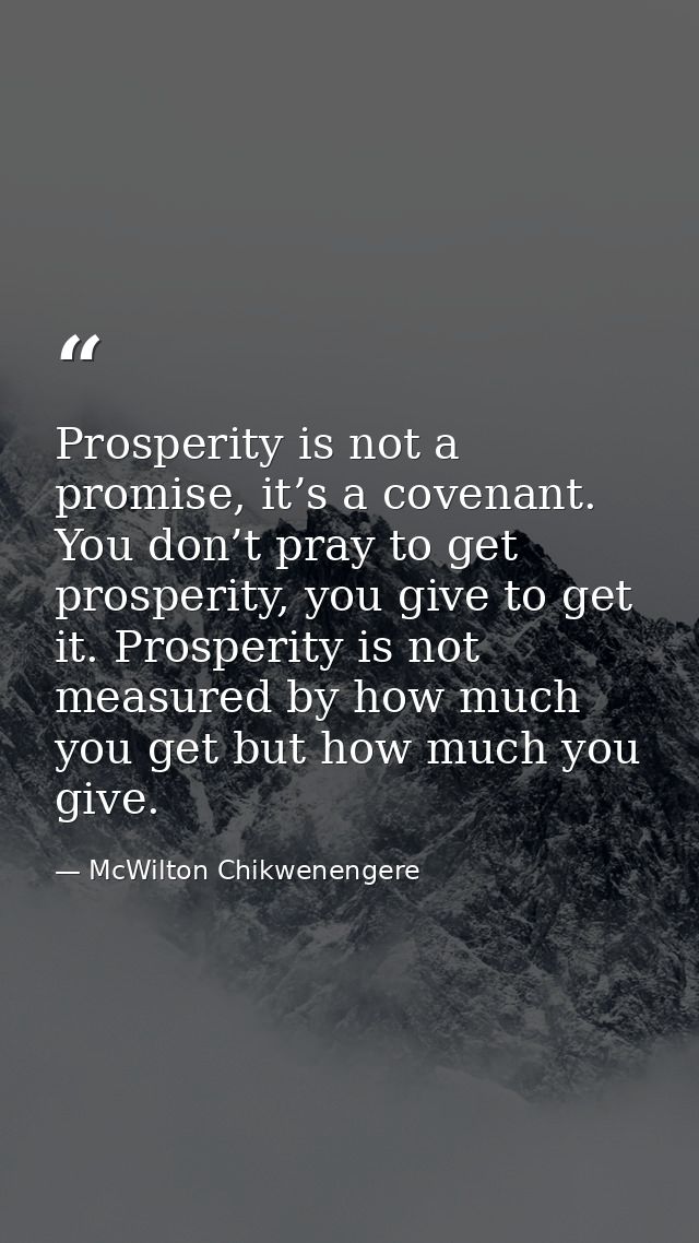 Prosperity is not a promise, it’s a covenant. You don’t pray to get prosperity, you give to get it. Prosperity is not me — McWilton Chikwenengere