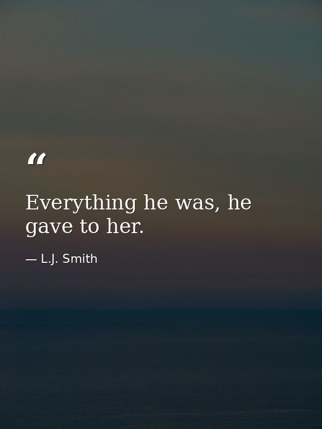Everything he was, he gave to her. — L.J. Smith