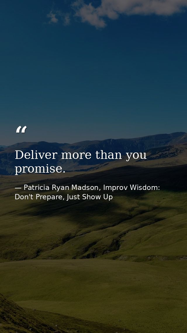 Deliver more than you promise. — Patricia Ryan Madson, Improv Wisdom: Don't Prepare, Just Show Up