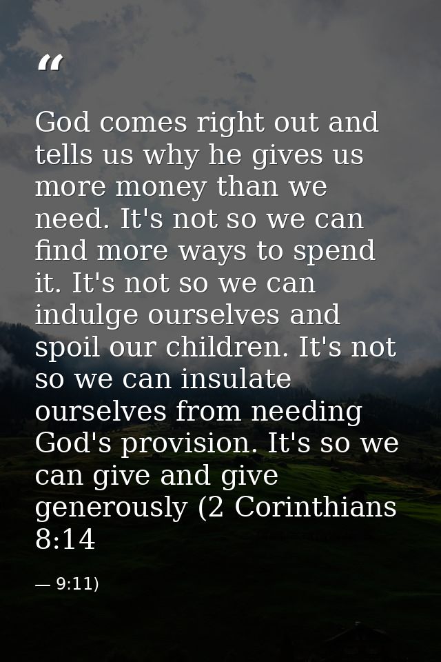 God comes right out and tells us why he gives us more money than we need. It's not so we can find more ways to spend it. — 9:11)