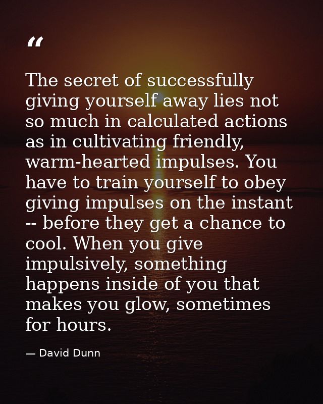 The secret of successfully giving yourself away lies not so much in calculated actions as in cultivating friendly, warm- — David Dunn