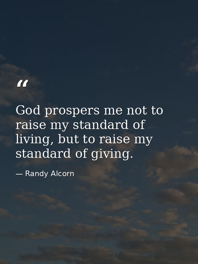 God prospers me not to raise my standard of living, but to raise my standard of giving. — Randy Alcorn