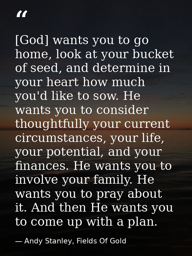 [God] wants you to go home, look at your bucket of seed, and determine in your heart how much you'd like to sow. He want — Andy Stanley, Fields Of Gold