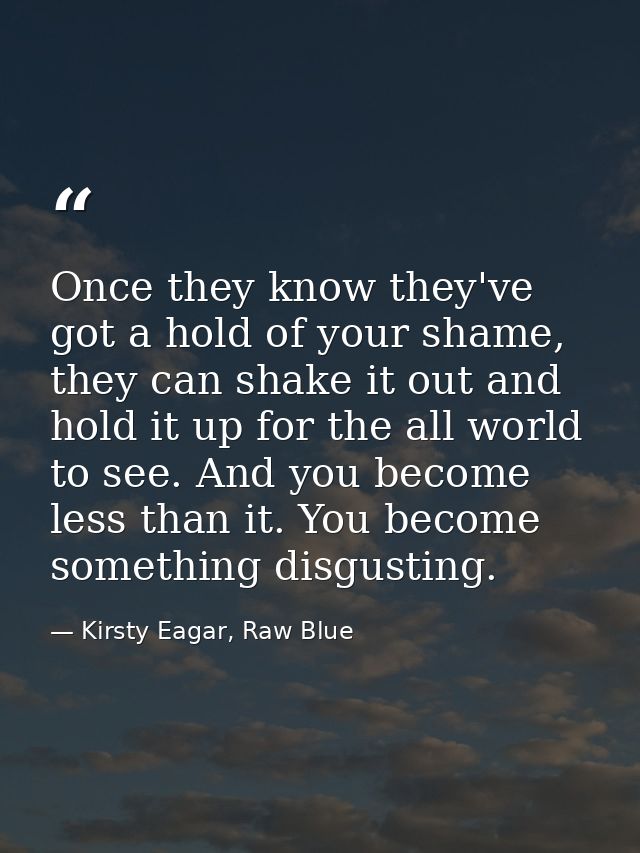 Once they know they've got a hold of your shame, they can shake it out and hold it up for the all world to see. And you  — Kirsty Eagar, Raw Blue