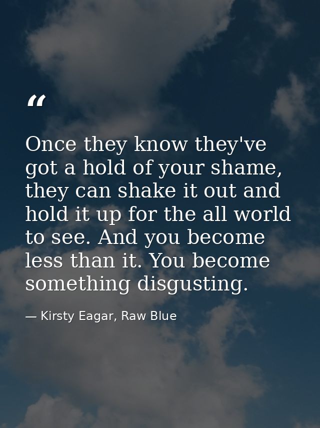 Once they know they've got a hold of your shame, they can shake it out and hold it up for the all world to see. And you  — Kirsty Eagar, Raw Blue