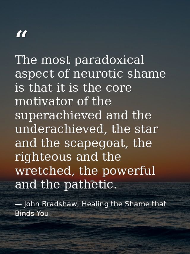 The most paradoxical aspect of neurotic shame is that it is the core motivator of the superachieved and the underachieve — John Bradshaw, Healing the Shame that Binds You
