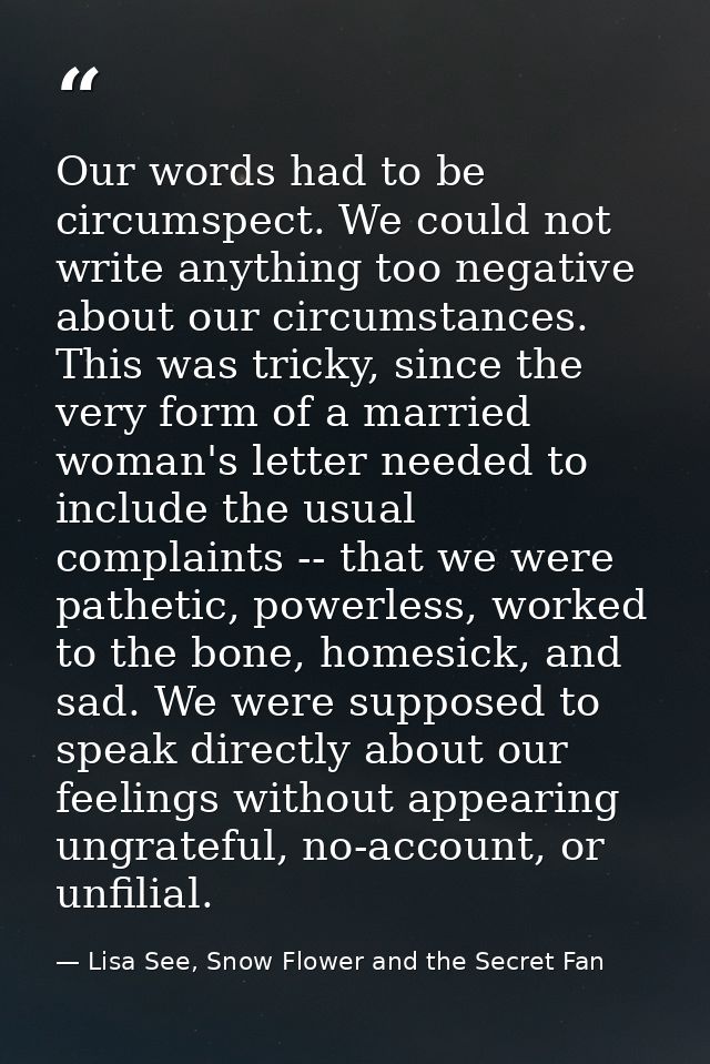 Our words had to be circumspect. We could not write anything too negative about our circumstances. This was tricky, sinc — Lisa See, Snow Flower and the Secret Fan