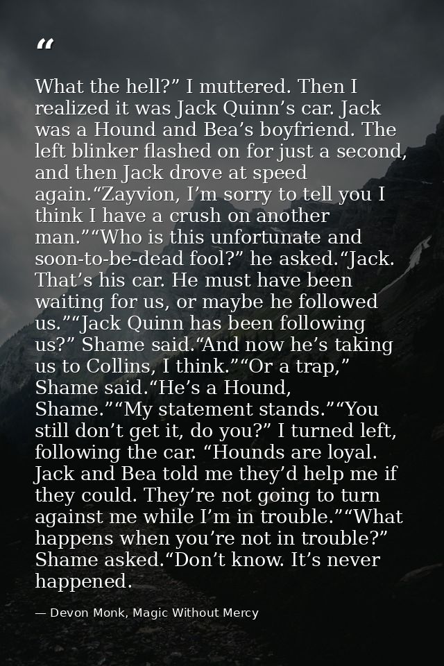 What the hell?” I muttered. Then I realized it was Jack Quinn’s car. Jack was a Hound and Bea’s boyfriend. The left blin — Devon Monk, Magic Without Mercy