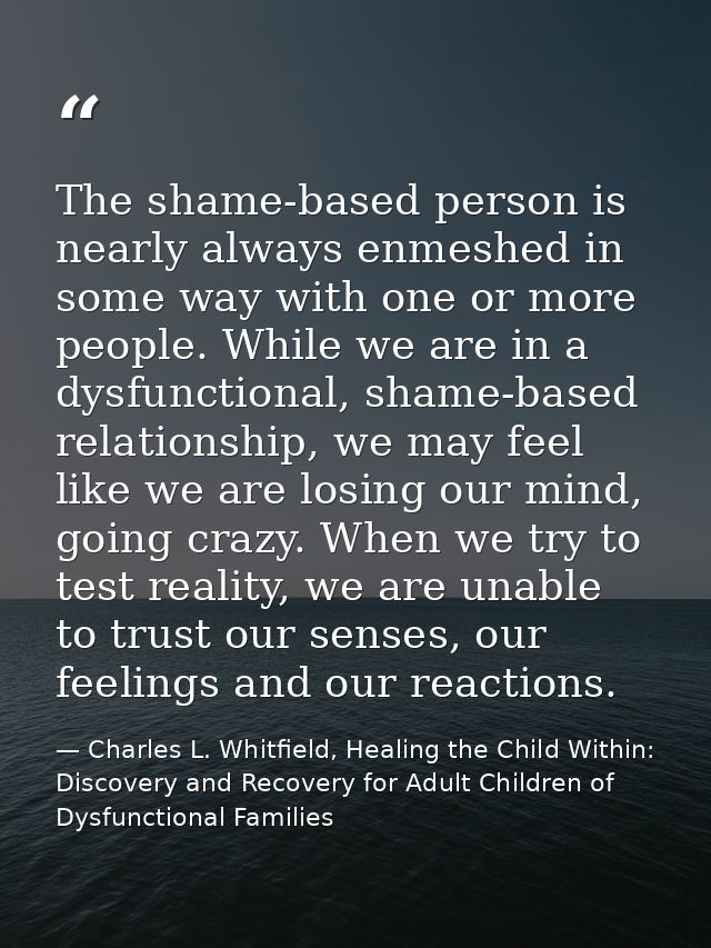 The shame-based person is nearly always enmeshed in some way with one or more people. While we are in a dysfunctional, s — Charles L. Whitfield, Healing the Child Within: Discovery and Recovery for Adult Children of Dysfunctional Families