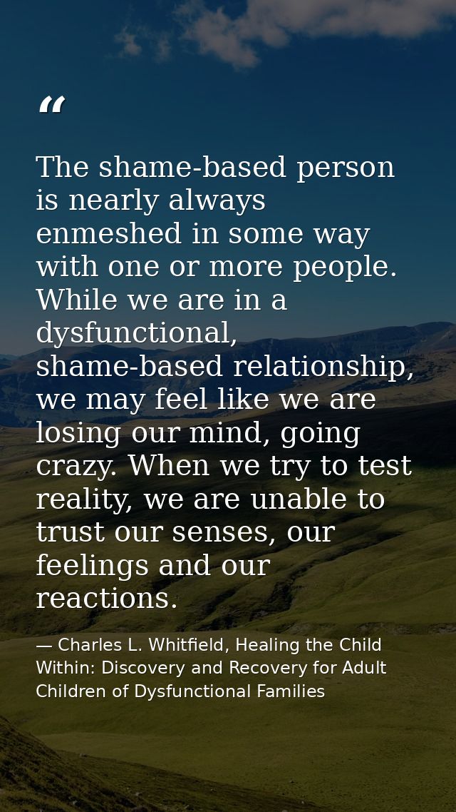 The shame-based person is nearly always enmeshed in some way with one or more people. While we are in a dysfunctional, s — Charles L. Whitfield, Healing the Child Within: Discovery and Recovery for Adult Children of Dysfunctional Families