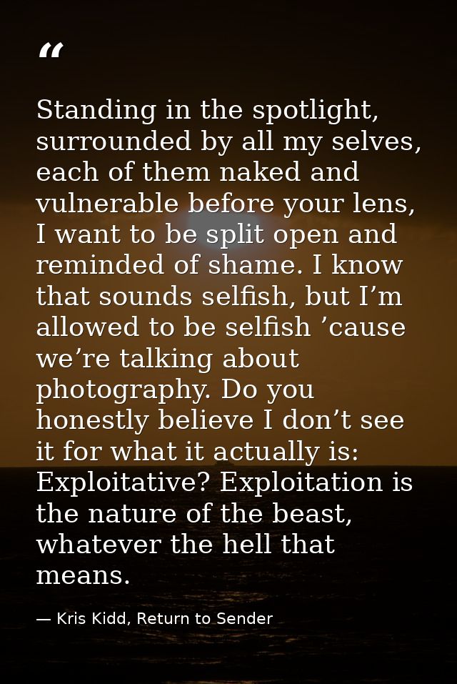 Standing in the spotlight, surrounded by all my selves, each of them naked and vulnerable before your lens, I want to be — Kris Kidd, Return to Sender