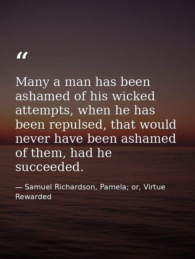 Many a man has been ashamed of his wicked attempts, when he has been repulsed, that would never have been ashamed of the — Samuel Richardson, Pamela; or, Virtue Rewarded