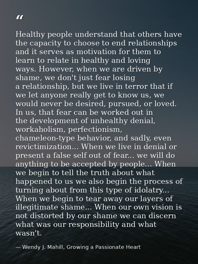 Healthy people understand that others have the capacity to choose to end relationships and it serves as motivation for t — Wendy J. Mahill, Growing a Passionate Heart