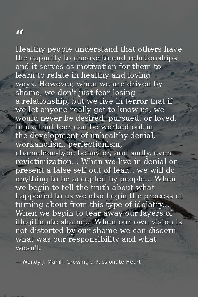 Healthy people understand that others have the capacity to choose to end relationships and it serves as motivation for t — Wendy J. Mahill, Growing a Passionate Heart