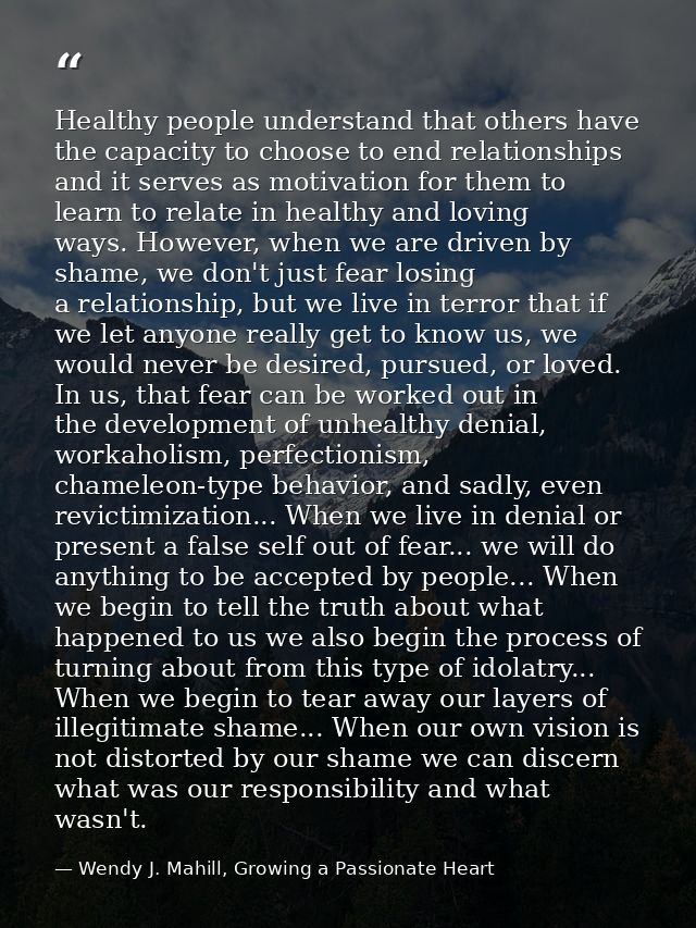 Healthy people understand that others have the capacity to choose to end relationships and it serves as motivation for t — Wendy J. Mahill, Growing a Passionate Heart