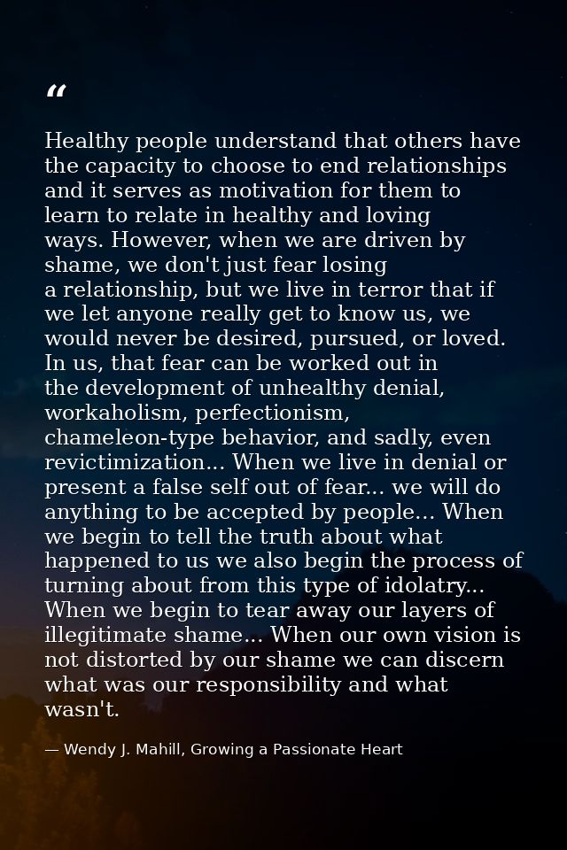 Healthy people understand that others have the capacity to choose to end relationships and it serves as motivation for t — Wendy J. Mahill, Growing a Passionate Heart