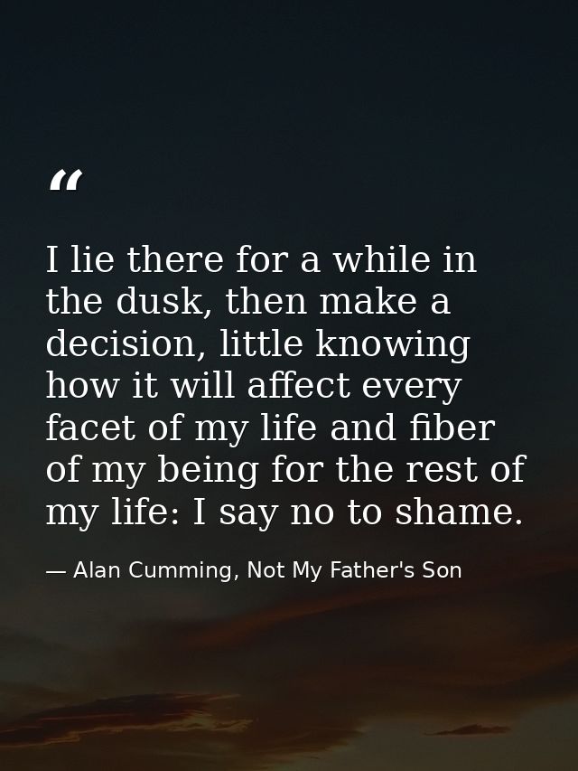 I lie there for a while in the dusk, then make a decision, little knowing how it will affect every facet of my life and  — Alan Cumming, Not My Father's Son