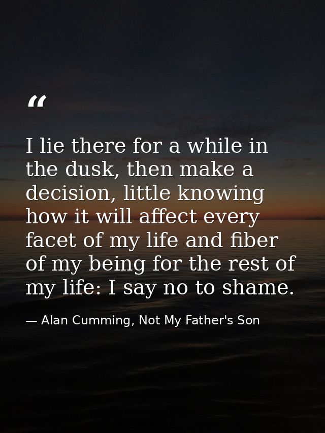 I lie there for a while in the dusk, then make a decision, little knowing how it will affect every facet of my life and  — Alan Cumming, Not My Father's Son