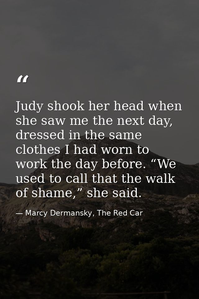 Judy shook her head when she saw me the next day, dressed in the same clothes I had worn to work the day before. “We use — Marcy Dermansky, The Red Car