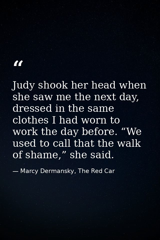 Judy shook her head when she saw me the next day, dressed in the same clothes I had worn to work the day before. “We use — Marcy Dermansky, The Red Car