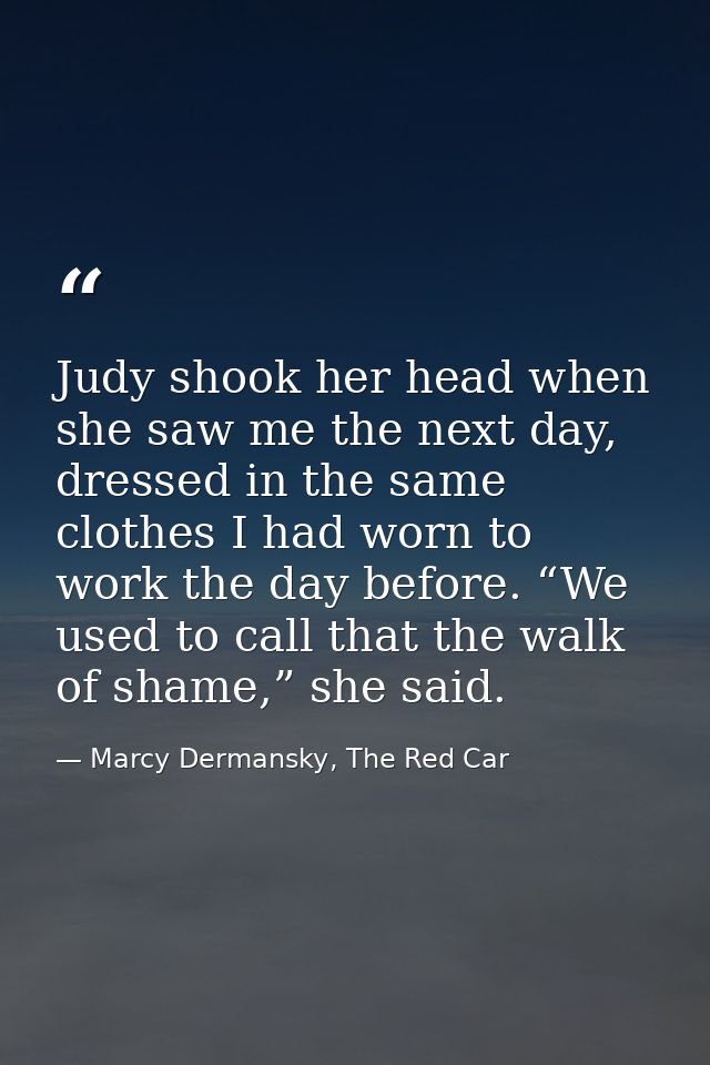 Judy shook her head when she saw me the next day, dressed in the same clothes I had worn to work the day before. “We use — Marcy Dermansky, The Red Car