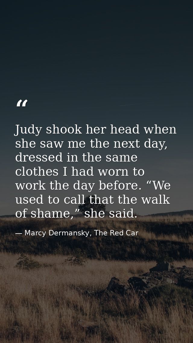 Judy shook her head when she saw me the next day, dressed in the same clothes I had worn to work the day before. “We use — Marcy Dermansky, The Red Car